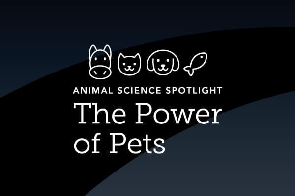 “Animal Science Spotlight: The Power of Pets,” a virtual event which will focus on pet care and the benefits of pet ownership
